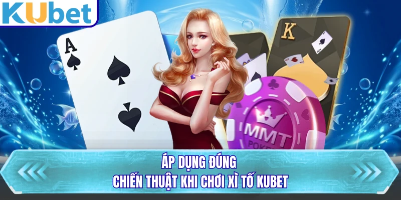 Áp dụng đúng chiến thuật khi chơi xì tố KUBET