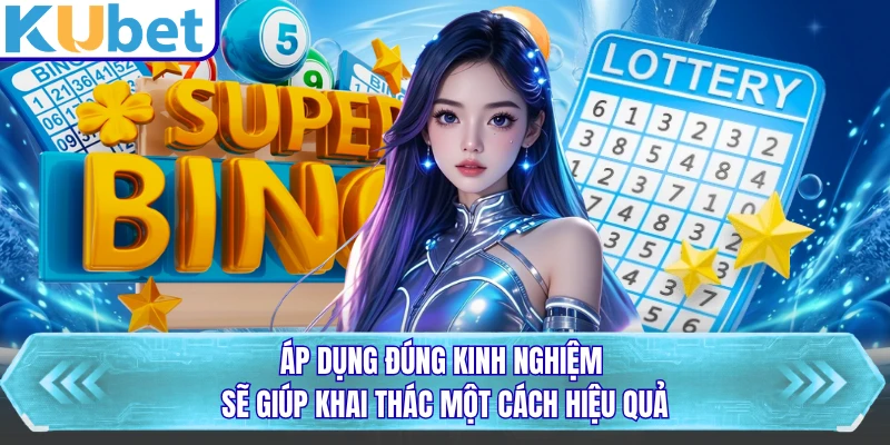 Áp dụng đúng kinh nghiệm sẽ giúp khai thác một cách hiệu quả