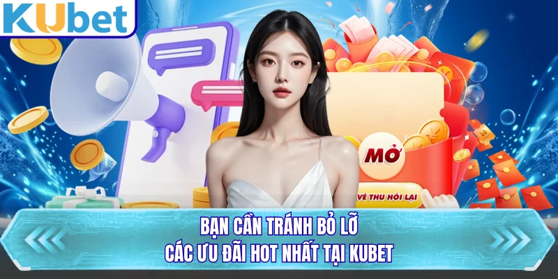 Bạn cần tránh bỏ lỡ các ưu đãi hot nhất tại KUBET