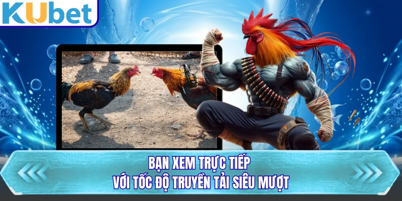Bạn xem trực tiếp với tốc độ truyền tải siêu mượt