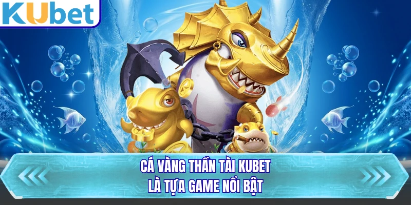 Cá Vàng Thần Tài KUBET là tựa game nổi bật