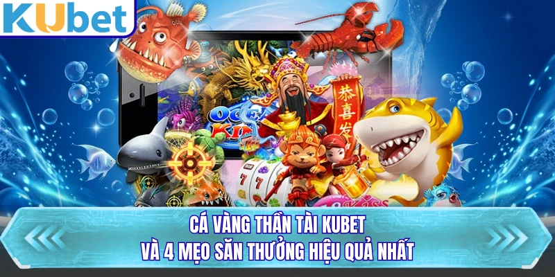 Cá Vàng Thần Tài KUBET Và 4 Mẹo Săn Thưởng Hiệu Quả Nhất