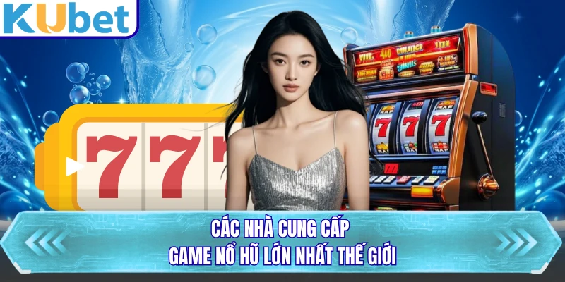 Các nhà cung cấp game nổ hũ lớn nhất thế giới