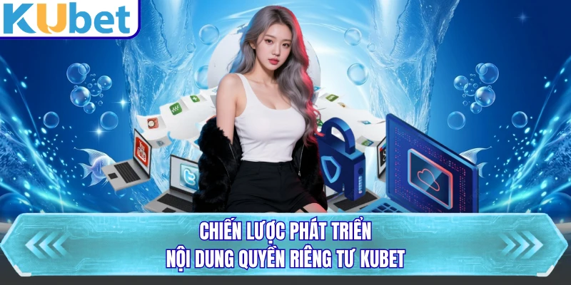 Chiến lược phát triển nội dung quyền riêng tư KUBET
