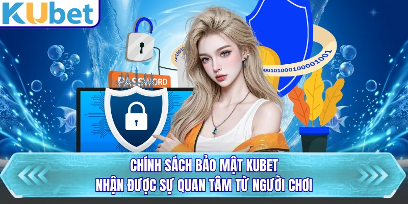 Chính sách bảo mật KUBET nhận được sự quan tâm từ người chơi