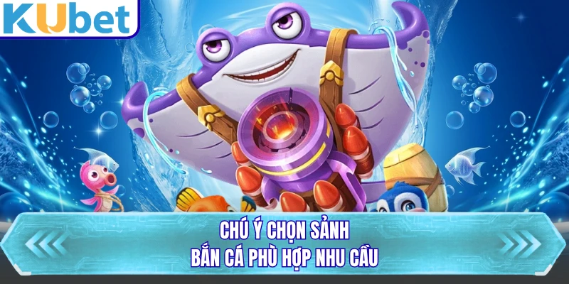 Chú ý chọn sảnh bắn cá phù hợp nhu cầu