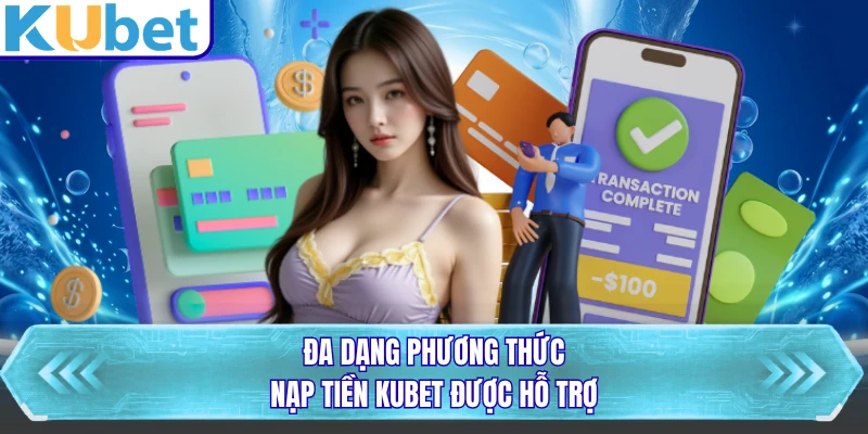 Đa dạng phương thức nạp tiền KUBET được hỗ trợ
