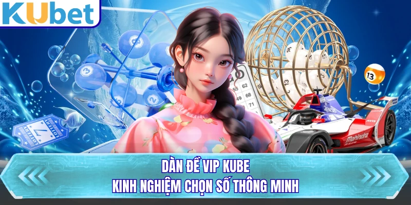 Dàn Đề Vip KUBET - Kinh Nghiệm Chọn Số Thông Minh