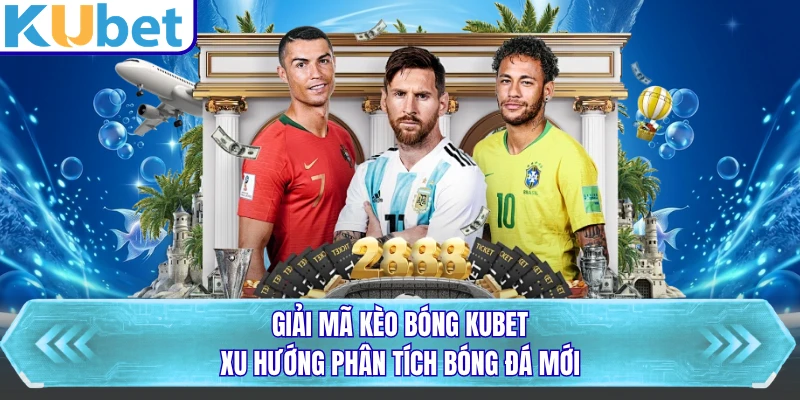 Giải Mã Kèo Bóng KUBET - Xu Hướng Phân Tích Bóng Đá Mới