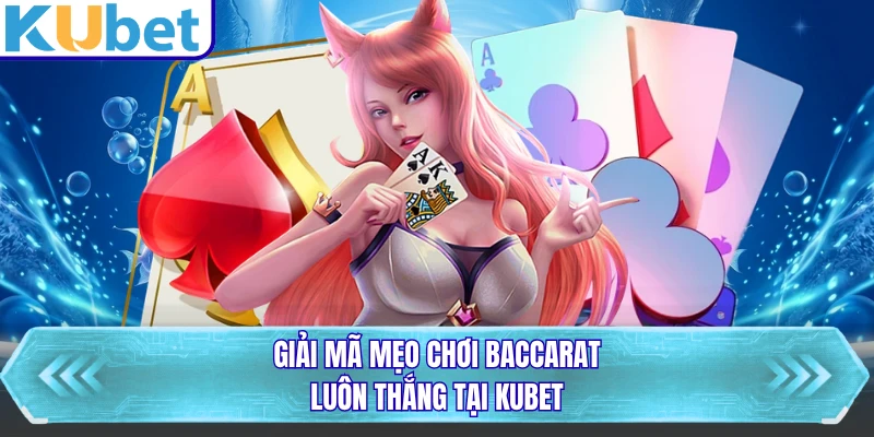 Giải mã mẹo chơi baccarat luôn thắng tại KUBET