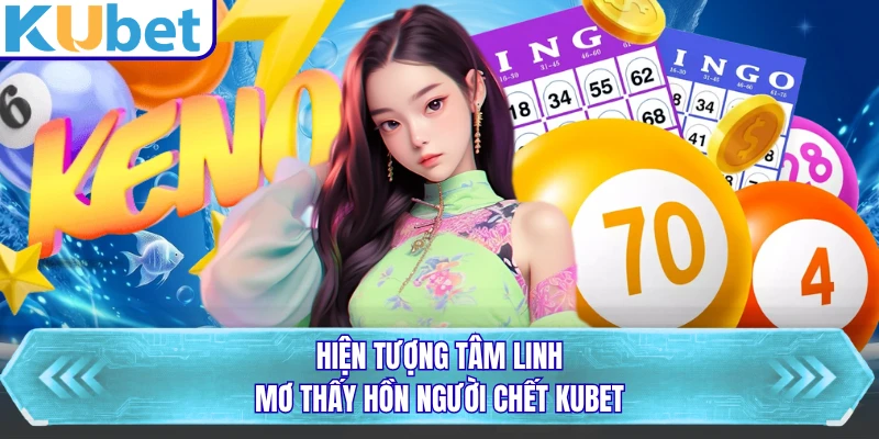Hiện tượng tâm linh mơ thấy hồn người chết KUBET
