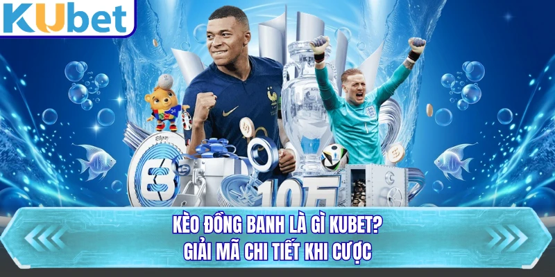 Kèo Đồng Banh Là Gì KUBET? Giải Mã Chi Tiết Khi Cược
