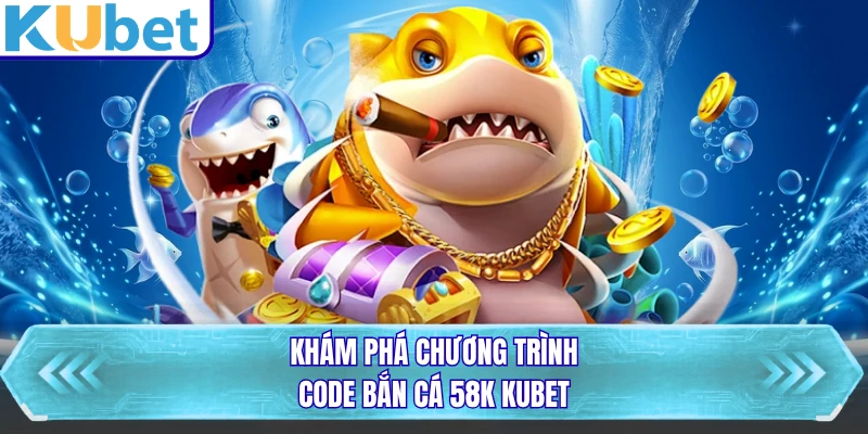 Khám phá chương trình code bắn cá 58K KUBET