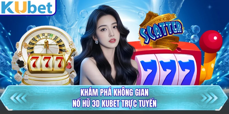 Khám phá không gian nổ hũ 3D KUBET trực tuyến