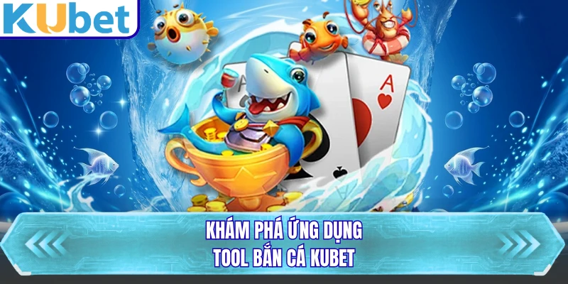 Khám phá ứng dụng tool bắn cá KUBET