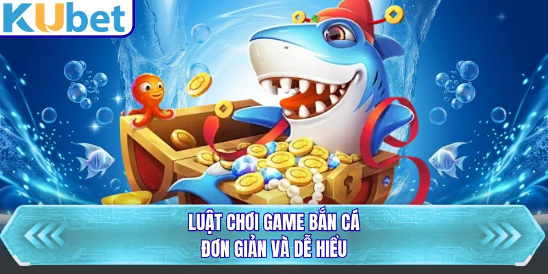 Luật chơi game bắn cá đơn giản và dễ hiểu