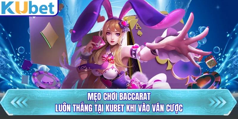 Mẹo Chơi Baccarat Luôn Thắng Tại KUBET Khi Vào Ván Cược