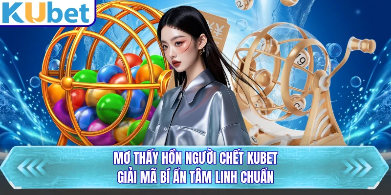Mơ Thấy Hồn Người Chết KUBET - Giải Mã Bí Ẩn Tâm Linh Chuẩn
