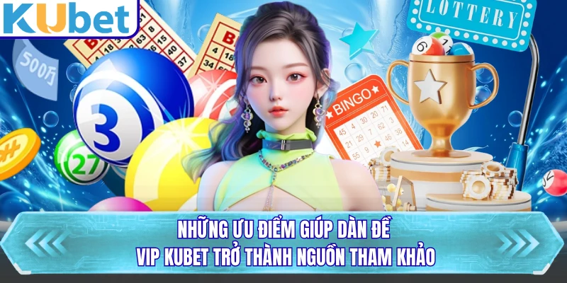 Những ưu điểm giúp dàn đề vip KUBET trở thành nguồn tham khảo