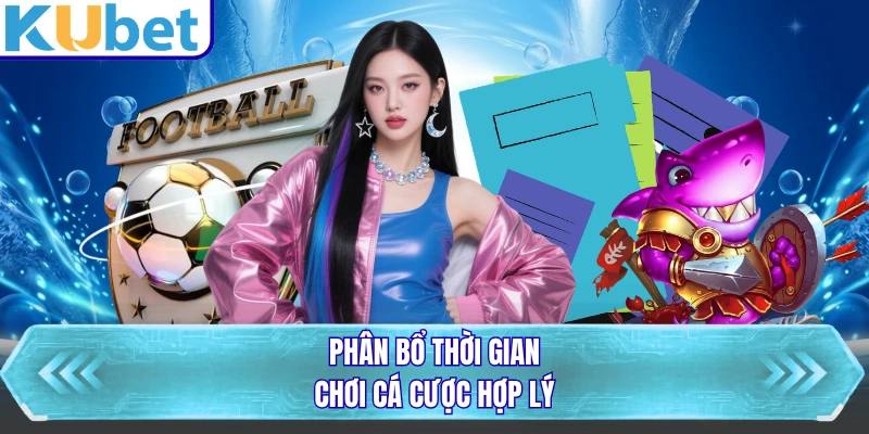 Phân bổ thời gian chơi cá cược hợp lý