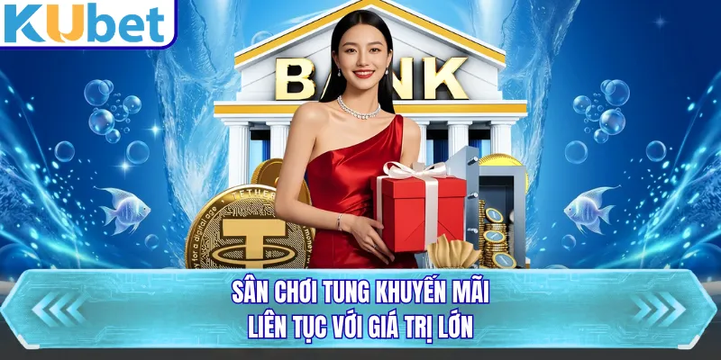 Sân chơi tung khuyến mãi liên tục với giá trị lớn