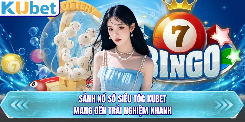 Sảnh xổ số siêu tốc KUBET mang đến trải nghiệm nhanh