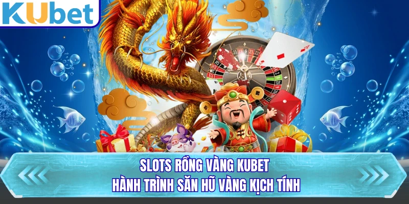 Slots Rồng Vàng KUBET - Hành Trình Săn Hũ Vàng Kịch Tính