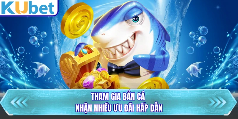 Tham gia bắn cá nhận nhiều ưu đãi hấp dẫn