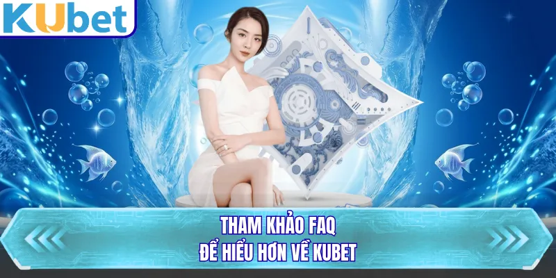Tham khảo FAQ để hiểu hơn về KUBET