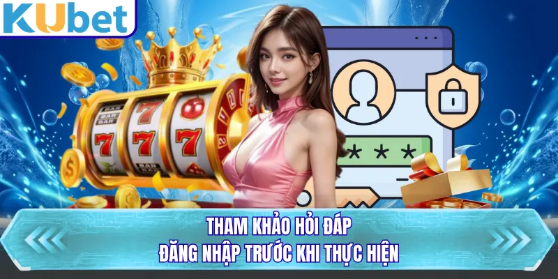 Tham khảo hỏi đáp đăng nhập trước khi thực hiện