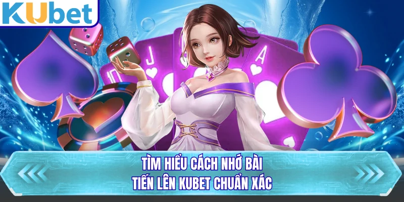 Tìm hiểu cách nhớ bài tiến lên KUBET chuẩn xác