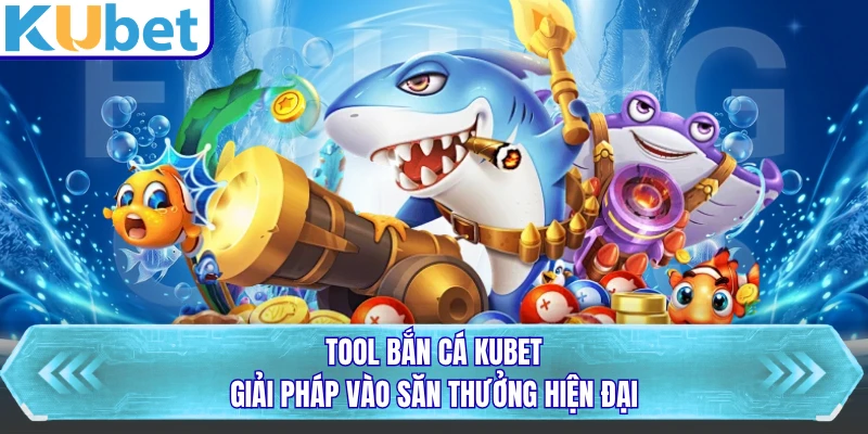 Tool Bắn Cá KUBET - Giải Pháp Vào Săn Thưởng Hiện Đại