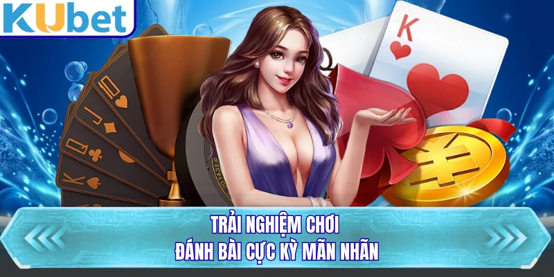 Trải nghiệm chơi đánh bài cực kỳ mãn nhãn