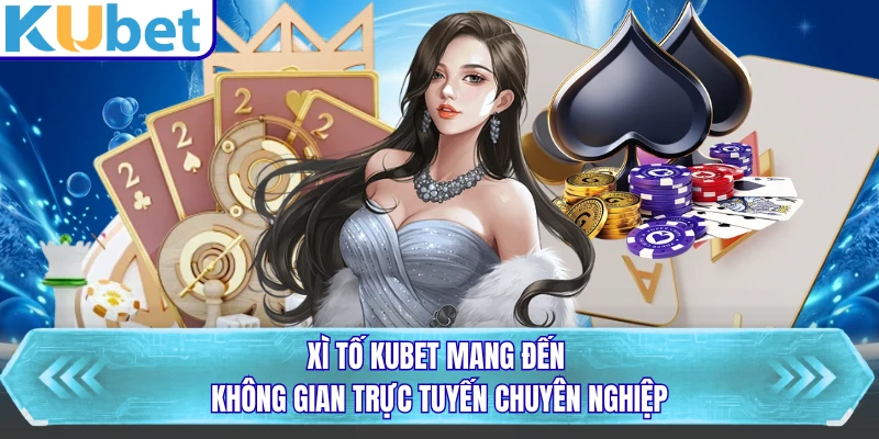 Xì tố KUBET mang đến không gian trực tuyến chuyên nghiệp