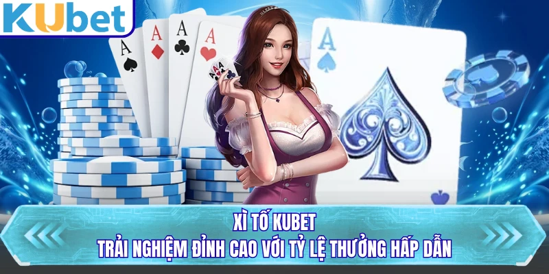 Xì Tố KUBET - Trải Nghiệm Đỉnh Cao Với Tỷ Lệ Thưởng Hấp Dẫn