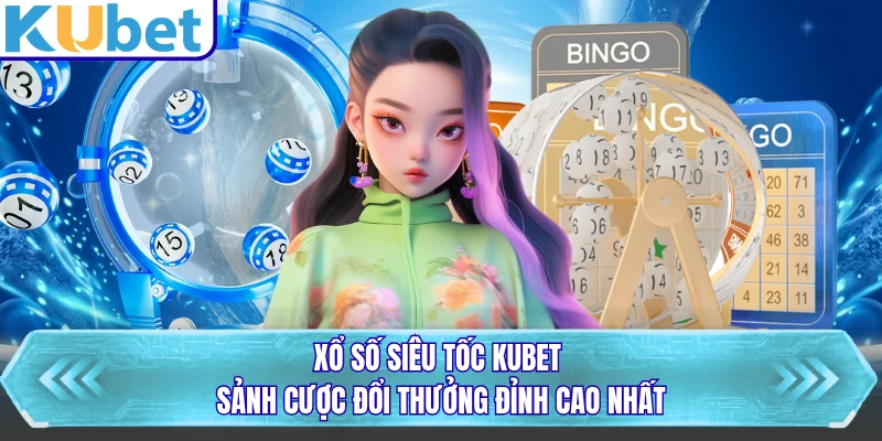Xổ Số Siêu Tốc KUBET - Sảnh Cược Đổi Thưởng Đỉnh Cao Nhất