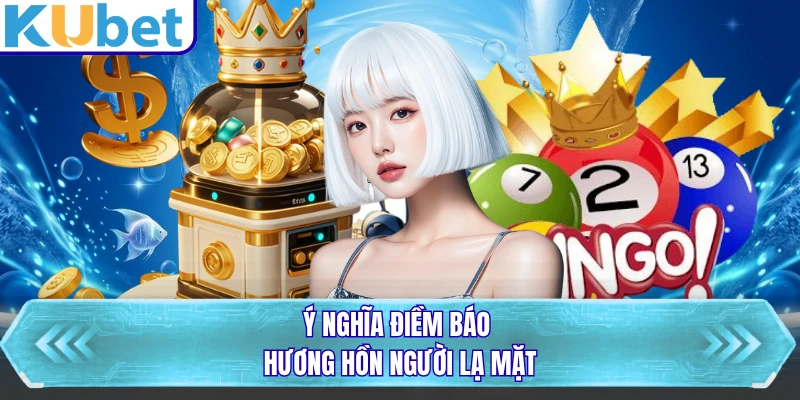 Ý nghĩa điềm báo hương hồn người lạ mặt